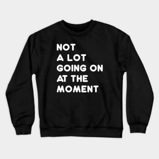 Not A Lot Going On At The Moment Crewneck Sweatshirt